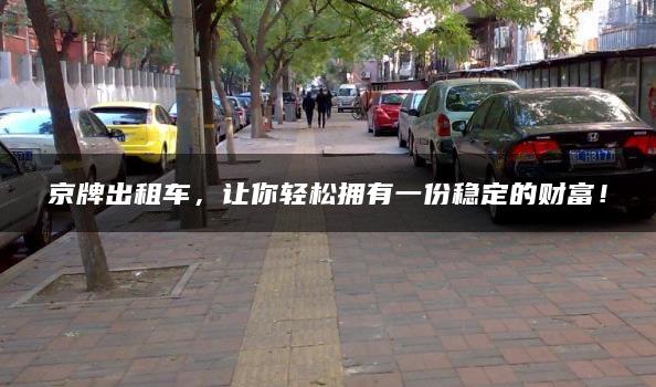 京牌出租车，让你轻松拥有一份稳定的财富！