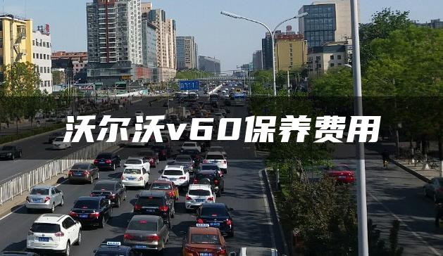 沃尔沃v60保养费用