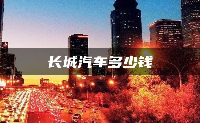 长城汽车多少钱