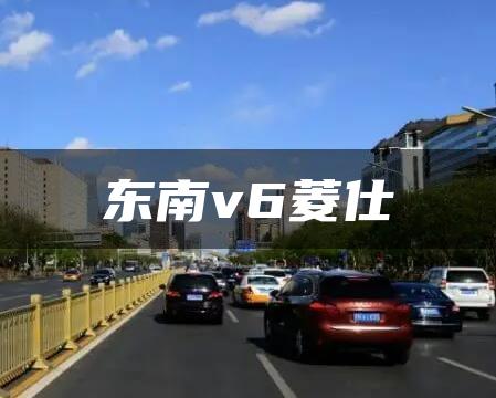 东南v6菱仕