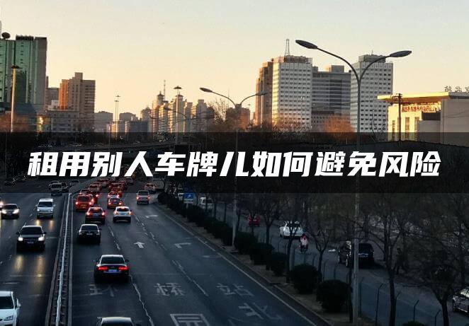 租用别人车牌儿如何避免风险
