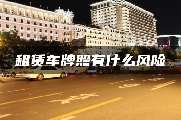 租赁车牌照有什么风险