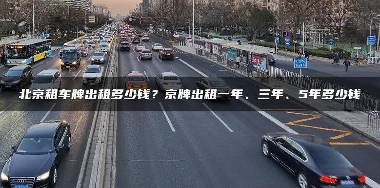 北京租车牌出租多少钱？京牌出租一年、三年、5年多少钱