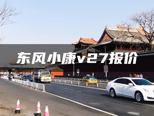 东风小康v27报价
