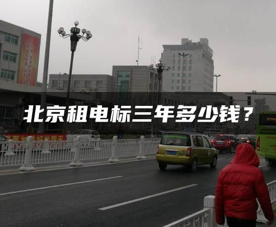 北京租电标三年多少钱？