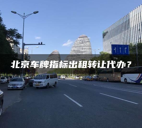 北京车牌指标出租转让代办？