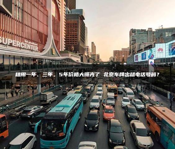 租用一年、三年。5年价格大曝光了 北京车牌出租电话号码？