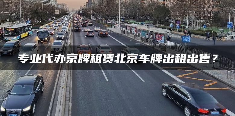 专业代办京牌租赁北京车牌出租出售？
