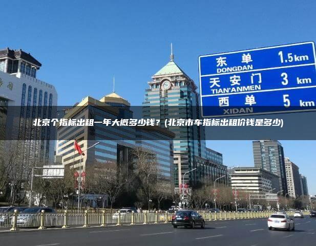 北京个指标出租一年大概多少钱？(北京市车指标出租价钱是多少)