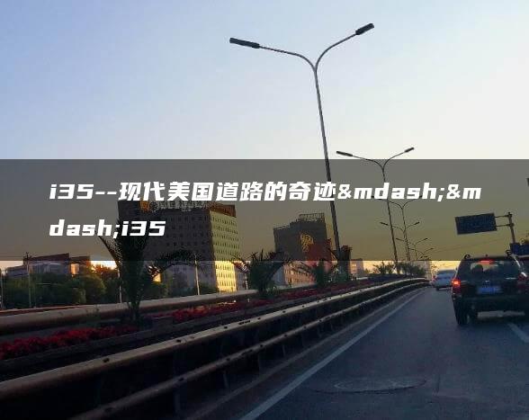 i35–现代美国道路的奇迹——i35