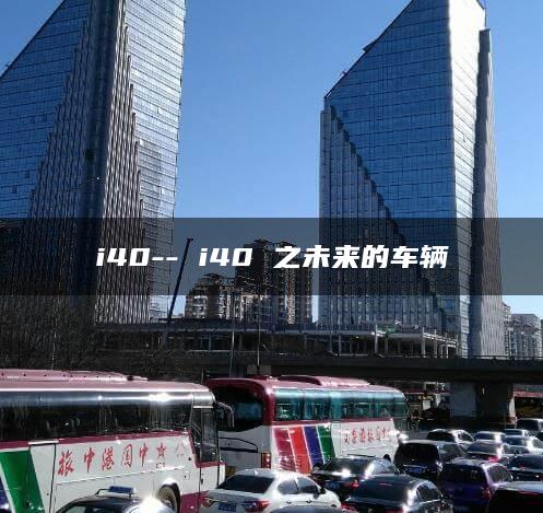 i40– i40 之未来的车辆