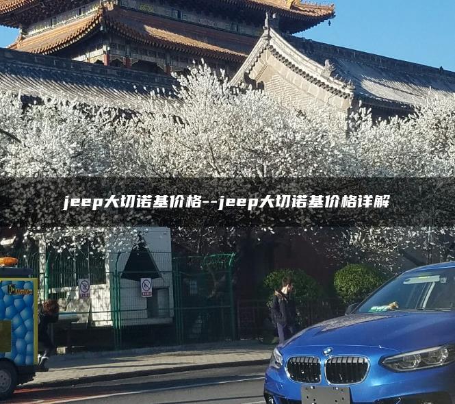 jeep大切诺基价格–jeep大切诺基价格详解