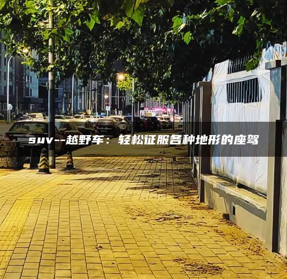 suv–越野车：轻松征服各种地形的座驾