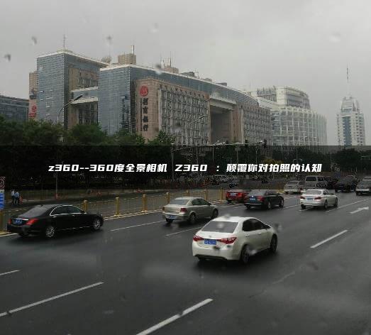 z360–360度全景相机 Z360 ：颠覆你对拍照的认知