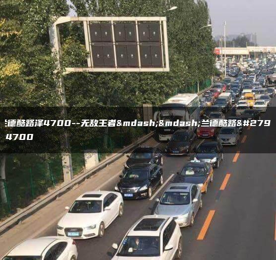 兰德酷路泽4700–无敌王者——兰德酷路泽4700