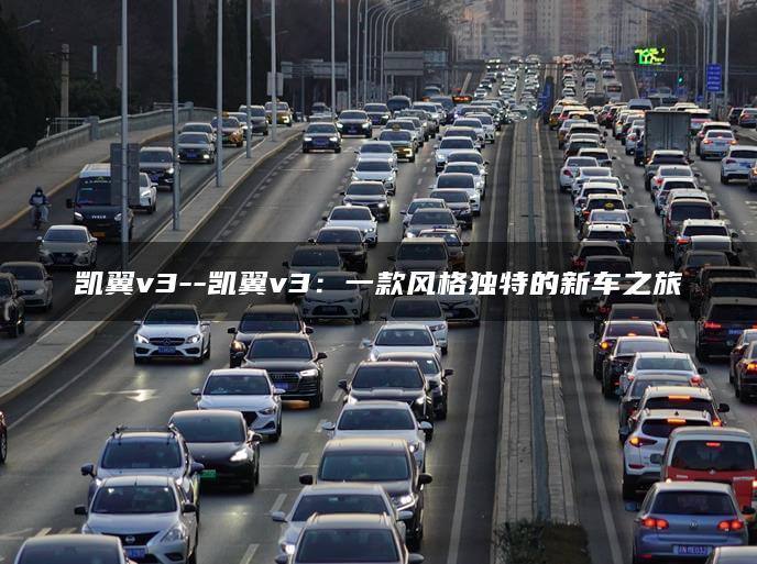 凯翼v3–凯翼v3：一款风格独特的新车之旅