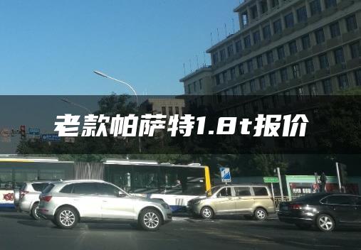 老款帕萨特1.8t报价