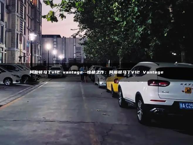 阿斯顿马丁v12 vantage–惊艳之作：阿斯顿马丁V12 Vantage