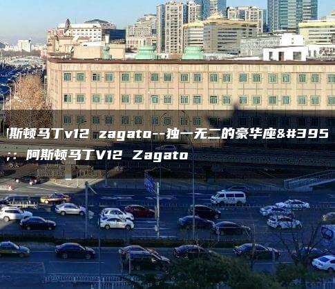 阿斯顿马丁v12 zagato–独一无二的豪华座驾：阿斯顿马丁V12 Zagato