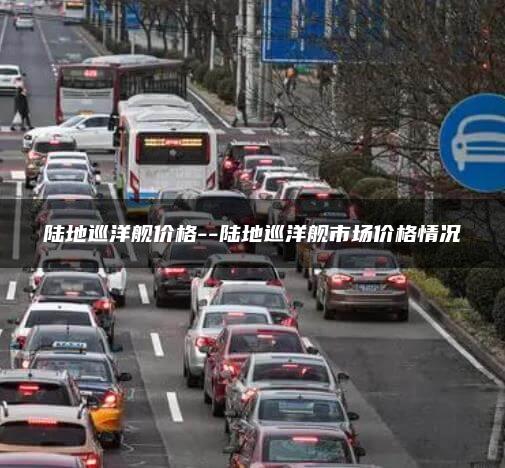 陆地巡洋舰价格–陆地巡洋舰市场价格情况