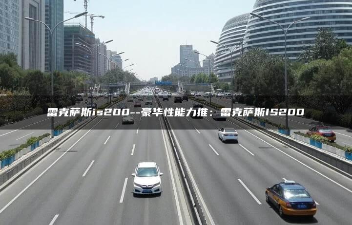雷克萨斯is200–豪华性能力推：雷克萨斯IS200