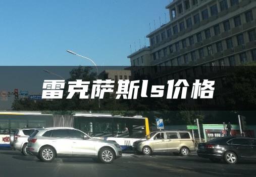 雷克萨斯ls价格