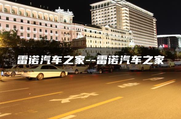 雷诺汽车之家–雷诺汽车之家