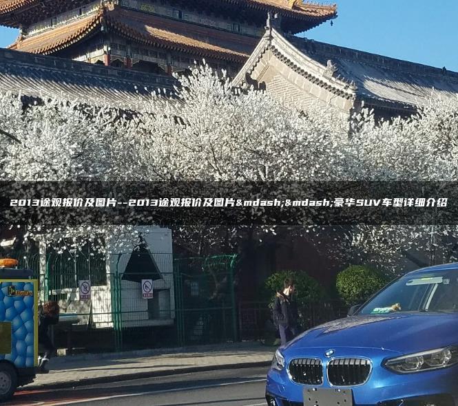 2013途观报价及图片–2013途观报价及图片——豪华SUV车型详细介绍