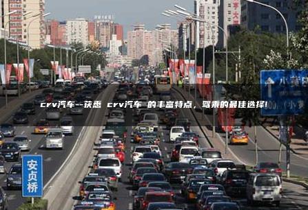 crv汽车–获悉 crv汽车 的丰富特点，驾乘的最佳选择!