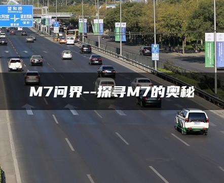 M7问界–探寻M7的奥秘