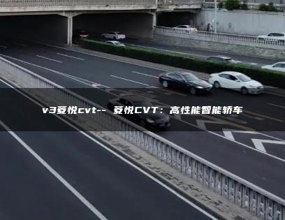 v3菱悦cvt– 菱悦CVT：高性能智能轿车