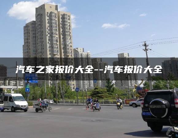汽车之家报价大全–汽车报价大全