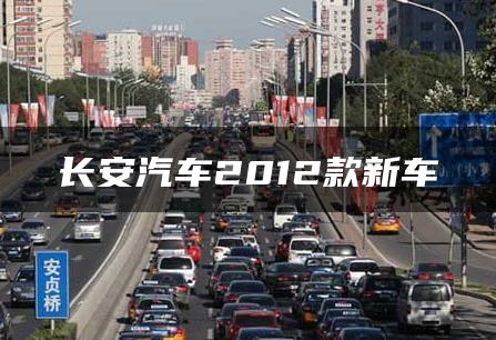 长安汽车2012款新车