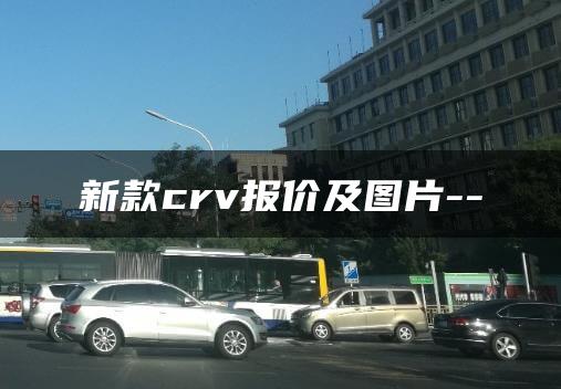 新款crv报价及图片–