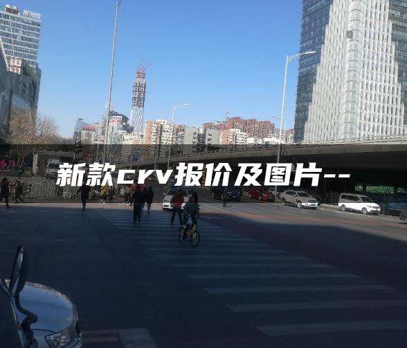 新款crv报价及图片–