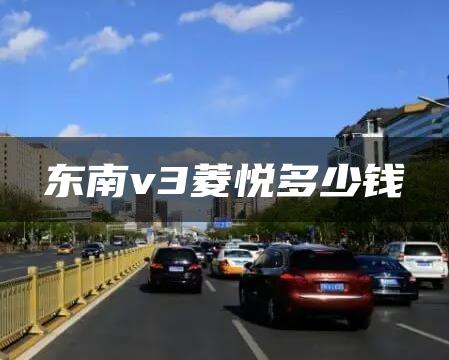 东南v3菱悦多少钱
