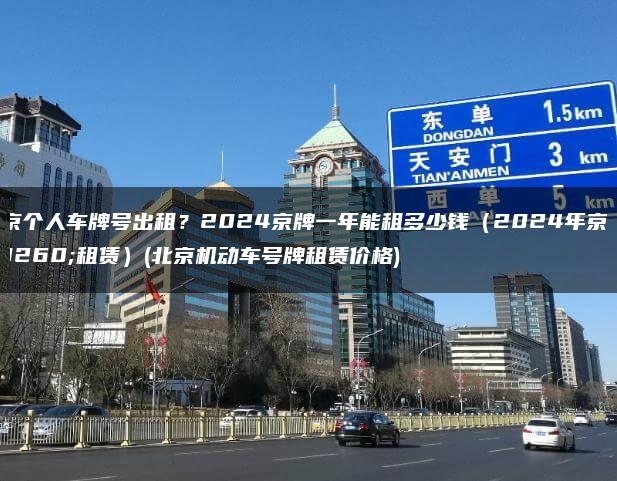 北京个人车牌号出租？2024京牌一年能租多少钱（2024年京牌租赁）(北京机动车号牌租赁价格)