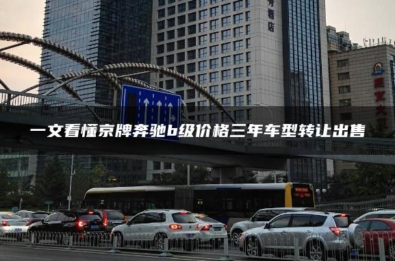 一文看懂京牌奔驰b级价格三年车型转让出售