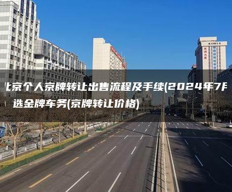 北京个人京牌转让出售流程及手续(2024年7月）选金牌车务(京牌转让价格)