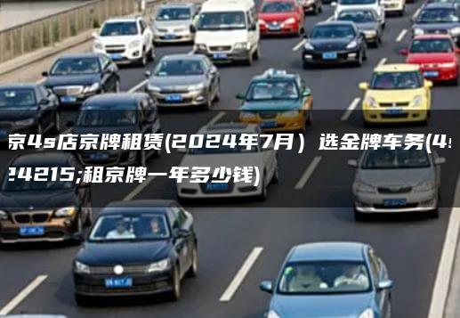 北京4s店京牌租赁(2024年7月）选金牌车务(4s店租京牌一年多少钱)