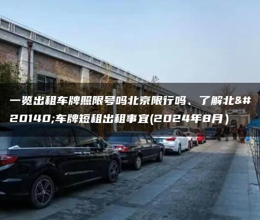 一览出租车牌照限号吗北京限行吗、了解北京车牌短租出租事宜(2024年8月）