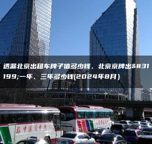 透漏北京出租车牌子值多少钱、北京京牌出租一年、三年多少钱(2024年8月）
