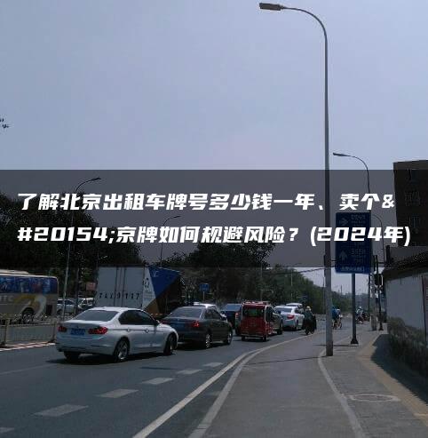 了解北京出租车牌号多少钱一年、卖个人京牌如何规避风险？(2024年)