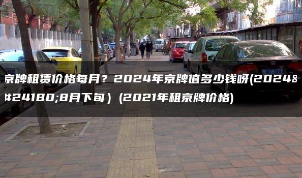京牌租赁价格每月？2024年京牌值多少钱呀(2024年8月下旬）(2021年租京牌价格)
