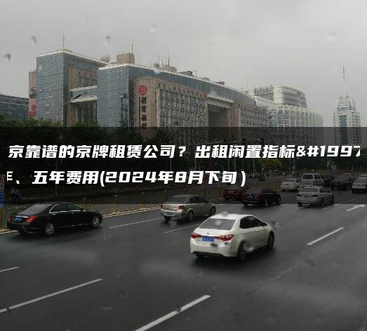北京靠谱的京牌租赁公司？出租闲置指标三年、五年费用(2024年8月下旬）