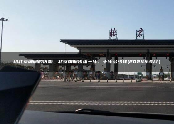 租北京牌照的价格、北京牌照出租三年、十年多少钱(2024年9月）