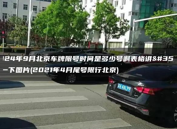 2024年9月北京车牌限号时间是多少号啊表格讲解一下图片(2021年4月尾号限行北京)