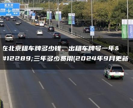 在北京租车牌多少钱、出租车牌号一年、三年多少费用(2024年9月更新）