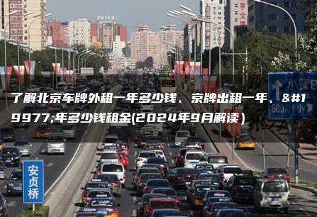 了解北京车牌外租一年多少钱、京牌出租一年、三年多少钱租金(2024年9月解读）