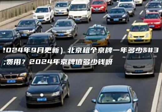 （2024年9月更新）北京租个京牌一年多少钱费用？2024年京牌值多少钱呀